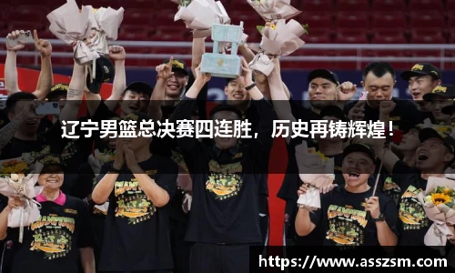 辽宁男篮总决赛四连胜，历史再铸辉煌！