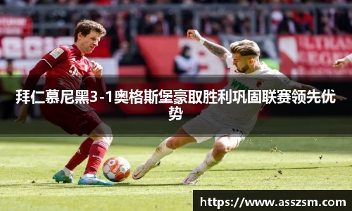 拜仁慕尼黑3-1奥格斯堡豪取胜利巩固联赛领先优势