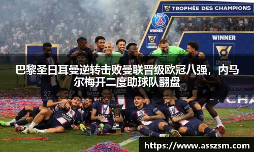 巴黎圣日耳曼逆转击败曼联晋级欧冠八强，内马尔梅开二度助球队翻盘