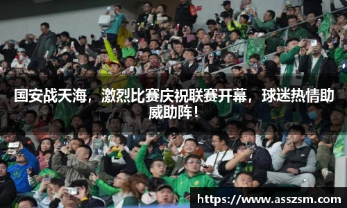 国安战天海，激烈比赛庆祝联赛开幕，球迷热情助威助阵！