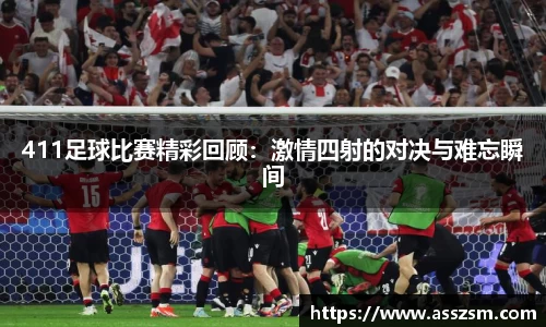 411足球比赛精彩回顾：激情四射的对决与难忘瞬间