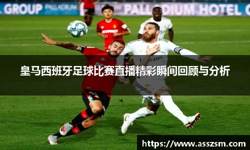 皇马西班牙足球比赛直播精彩瞬间回顾与分析