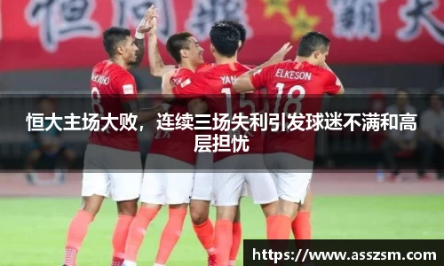 恒大主场大败，连续三场失利引发球迷不满和高层担忧