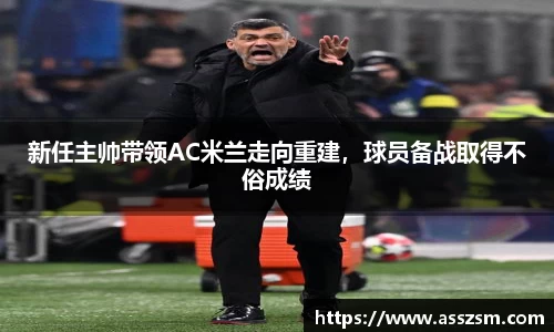 新任主帅带领AC米兰走向重建，球员备战取得不俗成绩