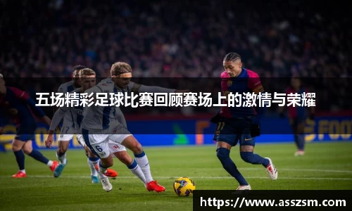 五场精彩足球比赛回顾赛场上的激情与荣耀