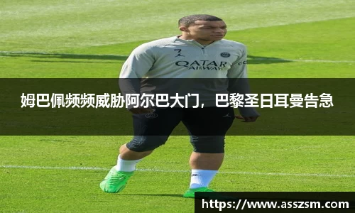 姆巴佩频频威胁阿尔巴大门，巴黎圣日耳曼告急