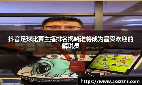 抖音足球比赛主播排名揭晓谁将成为最受欢迎的解说员