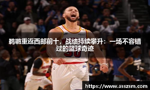鹈鹕重返西部前十，战绩持续攀升：一场不容错过的篮球奇迹
