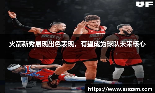 火箭新秀展现出色表现，有望成为球队未来核心