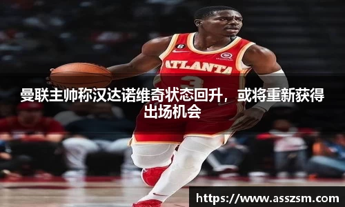 曼联主帅称汉达诺维奇状态回升，或将重新获得出场机会