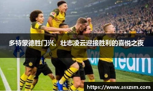 多特蒙德胜门兴，壮志凌云迎接胜利的喜悦之夜