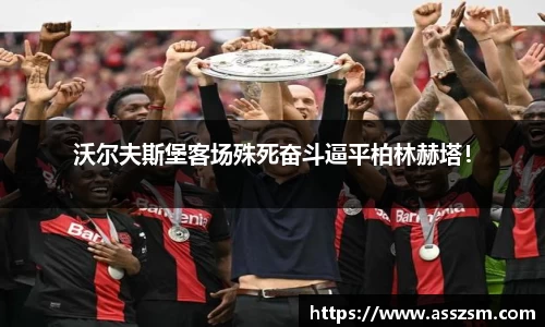 沃尔夫斯堡客场殊死奋斗逼平柏林赫塔！