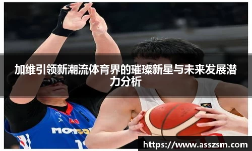 加维引领新潮流体育界的璀璨新星与未来发展潜力分析