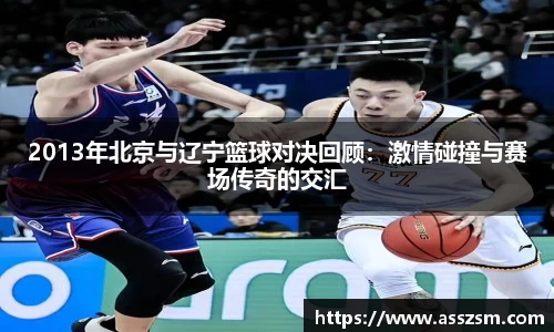 2013年北京与辽宁篮球对决回顾：激情碰撞与赛场传奇的交汇