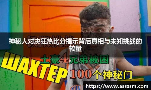 神秘人对决狂热比分揭示背后真相与未知挑战的较量