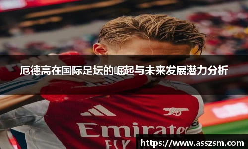 厄德高在国际足坛的崛起与未来发展潜力分析