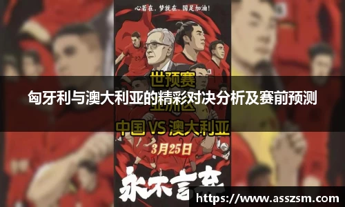 匈牙利与澳大利亚的精彩对决分析及赛前预测
