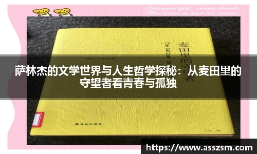 萨林杰的文学世界与人生哲学探秘：从麦田里的守望者看青春与孤独