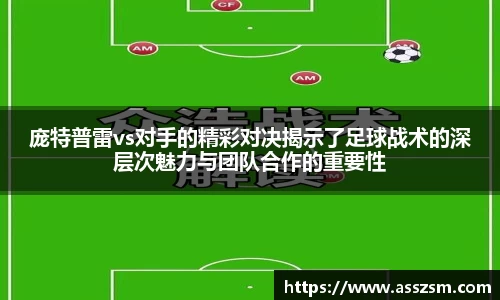 庞特普雷vs对手的精彩对决揭示了足球战术的深层次魅力与团队合作的重要性