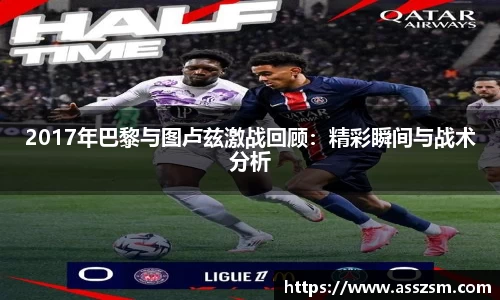 2017年巴黎与图卢兹激战回顾：精彩瞬间与战术分析