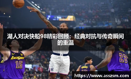 湖人对决快船98精彩回顾：经典对抗与传奇瞬间的重温