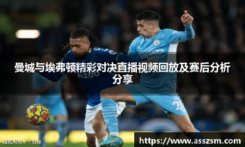 曼城与埃弗顿精彩对决直播视频回放及赛后分析分享