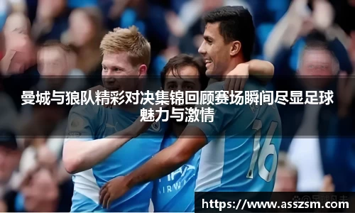 曼城与狼队精彩对决集锦回顾赛场瞬间尽显足球魅力与激情
