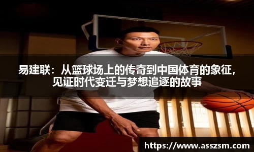 易建联：从篮球场上的传奇到中国体育的象征，见证时代变迁与梦想追逐的故事