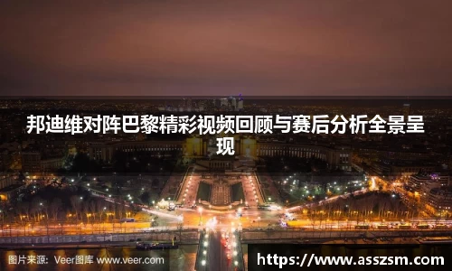 邦迪维对阵巴黎精彩视频回顾与赛后分析全景呈现