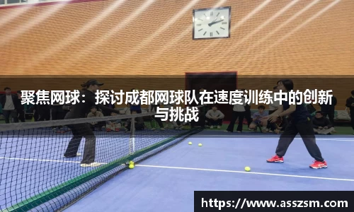 聚焦网球:探讨成都网球队在速度训练中的创新与挑战