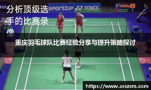 重庆羽毛球队比赛经验分享与提升策略探讨