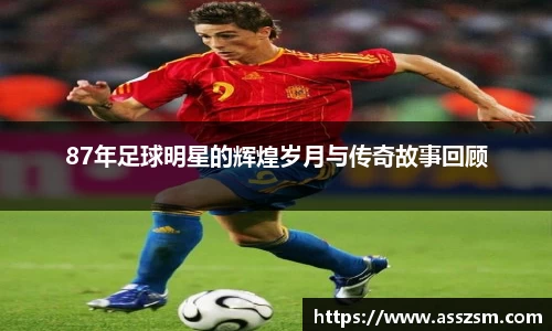 87年足球明星的辉煌岁月与传奇故事回顾