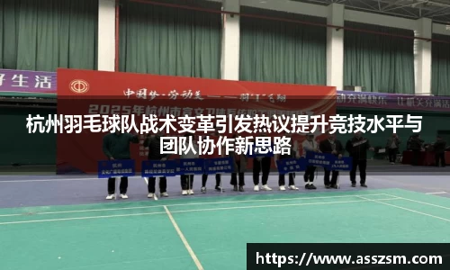杭州羽毛球队战术变革引发热议提升竞技水平与团队协作新思路